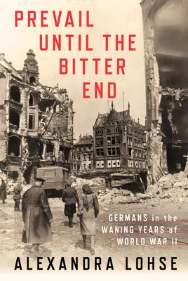 Zwyciężyć aż do gorzkiego końca: Niemcy w schyłkowym okresie II wojny światowej - Prevail Until the Bitter End: Germans in the Waning Years of World War II