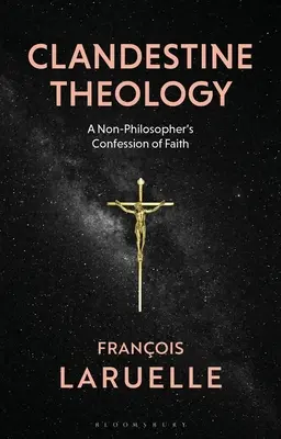 Tajna teologia: Wyznanie wiary nie-filozofa - Clandestine Theology: A Non-Philosopher's Confession of Faith