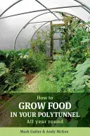 Jak uprawiać żywność w tunelu foliowym: Przez cały rok - How to Grow Food in Your Polytunnel: All Year Round