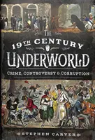 Podziemie XIX wieku: Przestępczość, kontrowersje i korupcja - The 19th Century Underworld: Crime, Controversy & Corruption