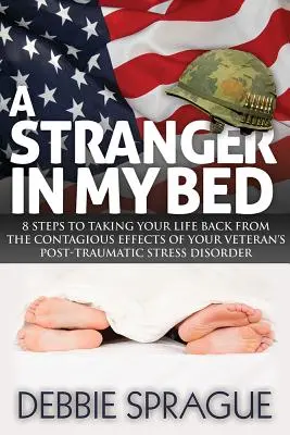 Obcy w moim łóżku: 8 kroków do odzyskania życia po zaraźliwych skutkach zespołu stresu pourazowego weterana - A Stranger in My Bed: 8 Steps to Taking Your Life Back from the Contagious Effects of Your Veteran's Post-Traumatic Stress Disorder