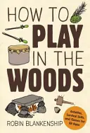 Jak bawić się w lesie: Aktywności, umiejętności przetrwania i gry dla wszystkich grup wiekowych - How to Play in the Woods: Activities, Survival Skills, and Games for All Ages