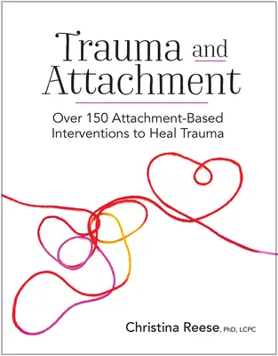 Trauma i przywiązanie: Ponad 150 opartych na przywiązaniu interwencji w leczeniu traumy - Trauma and Attachment: Over 150 Attachment-Based Interventions to Heal Trauma