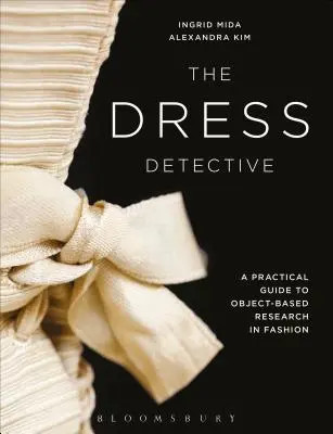 The Dress Detective: Praktyczny przewodnik po badaniach mody opartych na obiektach - The Dress Detective: A Practical Guide to Object-Based Research in Fashion