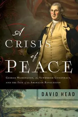 Kryzys pokoju: Jerzy Waszyngton, spisek w Newburgh i losy rewolucji amerykańskiej - A Crisis of Peace: George Washington, the Newburgh Conspiracy, and the Fate of the American Revolution