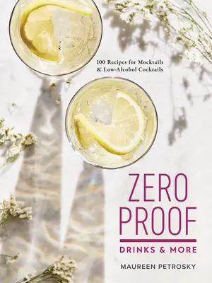 Zero Proof Drinks and More: 100 przepisów na mocktaile i koktajle o niskiej zawartości alkoholu - Zero Proof Drinks and More: 100 Recipes for Mocktails and Low-Alcohol Cocktails