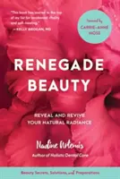 Renegade Beauty: Ujawnij i ożyw swój naturalny blask - sekrety urody, rozwiązania i preparaty - Renegade Beauty: Reveal and Revive Your Natural Radiance--Beauty Secrets, Solutions, and Preparations