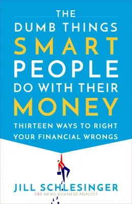 Głupie rzeczy, które mądrzy ludzie robią ze swoimi pieniędzmi: Trzynaście sposobów na naprawienie finansowych krzywd - The Dumb Things Smart People Do with Their Money: Thirteen Ways to Right Your Financial Wrongs