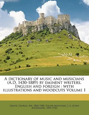 A Dictionary of Music and Musicians (A.D. 1450-1889) by Eminent Writers, English and Foreign: With Illustrations and Woodcuts Volume 1 (Słownik muzyki i muzyków (A.D. 1450-1889) autorstwa wybitnych pisarzy angielskich i zagranicznych: z ilustracjami i drzeworytami, tom 1) - A Dictionary of Music and Musicians (A.D. 1450-1889) by Eminent Writers, English and Foreign: With Illustrations and Woodcuts Volume 1