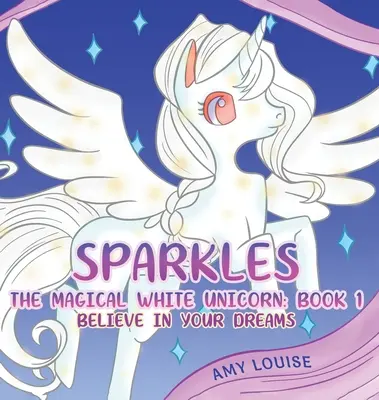 Sparkles, magiczny biały jednorożec: Księga 1 - Uwierz w swoje marzenia - Sparkles, the Magical White Unicorn: Book 1 - Believe in your dreams