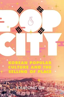 Pop City: Koreańska kultura popularna i sprzedaż miejsca - Pop City: Korean Popular Culture and the Selling of Place