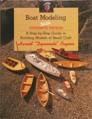 Modelowanie łodzi z Dynamite Payson: Przewodnik krok po kroku po budowaniu modeli małych jednostek pływających - Boat Modeling with Dynamite Payson: A Step-By-Step Guide to Building Models of Small Craft