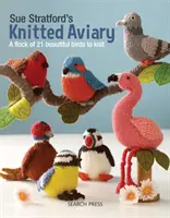 Sue Stratford's Knitted Aviary: Stado 21 pięknych ptaków do zrobienia na drutach - Sue Stratford's Knitted Aviary: A Flock of 21 Beautiful Birds to Knit