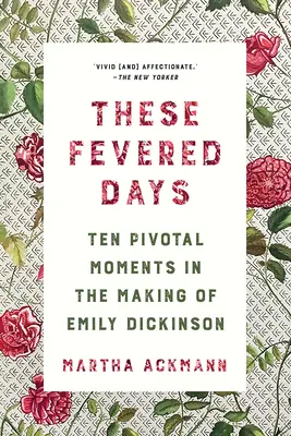 Te gorączkowe dni: Dziesięć kluczowych momentów w tworzeniu Emily Dickinson - These Fevered Days: Ten Pivotal Moments in the Making of Emily Dickinson