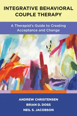 Integracyjna terapia behawioralna par: Przewodnik terapeuty po tworzeniu akceptacji i zmian, wydanie drugie - Integrative Behavioral Couple Therapy: A Therapist's Guide to Creating Acceptance and Change, Second Edition