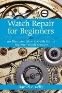 Naprawa zegarków dla początkujących: Ilustrowany poradnik dla początkujących zegarmistrzów - Watch Repair for Beginners: An Illustrated How-To Guide for the Beginner Watch Repairer