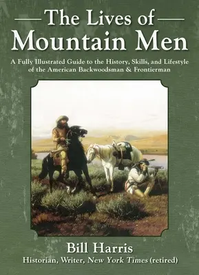 Życie ludzi gór: A Fully Illustrated Guide to the History, Skills, and Lifestyle of the American Backwoodsmen and Frontiersmen. - The Lives of Mountain Men: A Fully Illustrated Guide to the History, Skills, and Lifestyle of the American Backwoodsmen and Frontiersmen