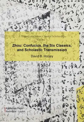 Historia chińskiej nauki klasycznej, tom I, Zhou: Konfucjusz, sześć klasyków i przekaz scholastyczny - A History of Chinese Classical Scholarship, Volume I, Zhou: Confucius, the Six Classics, and Scholastic Transmission