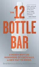 The 12 Bottle Bar: Tuzin butelek. Setki koktajli. Nowy sposób na picie. - The 12 Bottle Bar: A Dozen Bottles. Hundreds of Cocktails. A New Way to Drink.