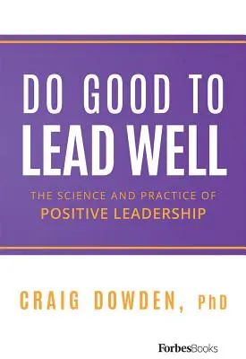 Do Good to Lead Well: Nauka i praktyka pozytywnego przywództwa - Do Good to Lead Well: The Science and Practice of Positive Leadership