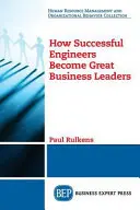 Jak odnoszący sukcesy inżynierowie stają się wielkimi liderami biznesu - How Successful Engineers Become Great Business Leaders