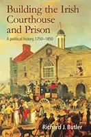 Budowanie irlandzkiego sądu i więzienia: Historia polityczna, 1750-1850 - Building the Irish Courthouse and Prison: A Political History, 1750-1850