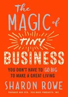 Magia małego biznesu: Nie musisz być wielki, by dobrze żyć - The Magic of Tiny Business: You Don't Have to Go Big to Make a Great Living