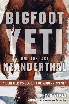 Wielka Stopa, Yeti i ostatni neandertalczyk: poszukiwania współczesnych małp przez genetyka - Bigfoot, Yeti, and the Last Neanderthal: A Geneticist's Search for Modern Apemen