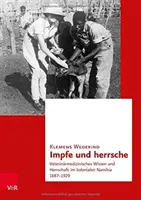 Impfe Und Herrsche: Veterinarmedizinisches Wissen Und Herrschaft Im Kolonialen Namibia 1887-1929