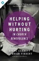 Pomaganie bez ranienia w kościelnej dobroczynności: Praktyczny przewodnik po pracy z ludźmi o niskich dochodach - Helping Without Hurting in Church Benevolence: A Practical Guide to Walking with Low-Income People