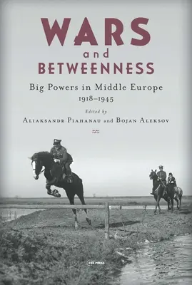 Wojny i międzymorze: Wielkie mocarstwa i Europa Środkowa, 1918-1945 - Wars and Betweenness: Big Powers and Middle Europe, 1918-1945