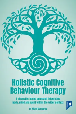 Holistyczna terapia poznawczo-behawioralna: Podejście oparte na mocnych stronach integrujące ciało, umysł i ducha w szerszym kontekście - Holistic Cognitive Behaviour Therapy: A Strengths-Based Approach Integrating Body, Mind and Spirit Within the Wider Context