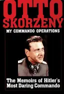 Otto Skorzeny: My Commando Operations: Wspomnienia najodważniejszego komandosa Hitlera - Otto Skorzeny: My Commando Operations: The Memoirs of Hitler's Most Daring Commando