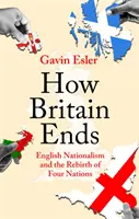 Jak kończy się Wielka Brytania - angielski nacjonalizm i odrodzenie czterech narodów - How Britain Ends - English Nationalism and the Rebirth of Four Nations