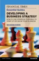 The Financial Times Essential Guide to Developing a Business Strategy: Jak wykorzystać planowanie strategiczne do założenia lub rozwoju firmy - The Financial Times Essential Guide to Developing a Business Strategy: How to Use Strategic Planning to Start Up or Grow Your Business