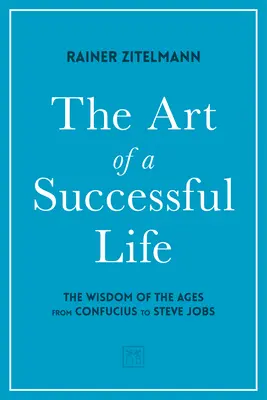 Sztuka udanego życia: Mądrość wieków od Konfucjusza do Steve'a Jobsa. - The Art of a Successful Life: The Wisdom of the Ages from Confucius to Steve Jobs.