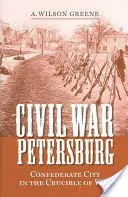 Wojna secesyjna w Petersburgu: Konfederackie miasto w wojennym tyglu - Civil War Petersburg: Confederate City in the Crucible of War