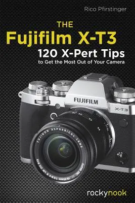 Fujifilm X-T3: 120 porad X-Pert, aby w pełni wykorzystać możliwości aparatu - The Fujifilm X-T3: 120 X-Pert Tips to Get the Most Out of Your Camera