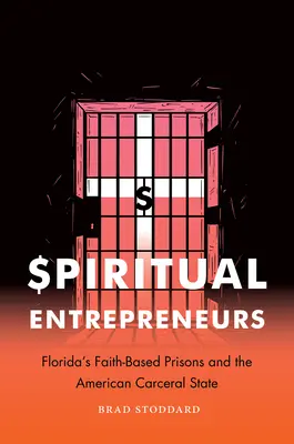 Duchowi przedsiębiorcy: Więzienia oparte na wierze na Florydzie i amerykańskie państwo opiekuńcze - Spiritual Entrepreneurs: Florida's Faith-Based Prisons and the American Carceral State