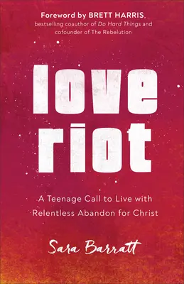 Love Riot: Nastoletnie wezwanie do życia z nieustannym porzuceniem dla Chrystusa - Love Riot: A Teenage Call to Live with Relentless Abandon for Christ