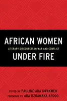 Afrykańskie kobiety pod ostrzałem: Dyskursy literackie w czasie wojny i konfliktu - African Women Under Fire: Literary Discourses in War and Conflict
