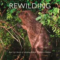 Rewilding: Prawdziwe historie przywracania brytyjskiej i irlandzkiej dzikiej przyrody do równowagi - Rewilding: Real Life Stories of Returning British and Irish Wildlife to Balance