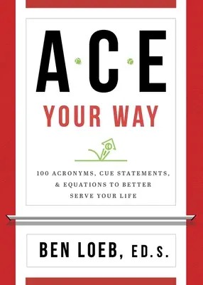 ACE Your Way: 100 akronimów, wskazówek i równań, które pomogą ci w życiu - ACE Your Way: 100 Acronyms, Cue Statements, and Equations to Better Serve Your Life