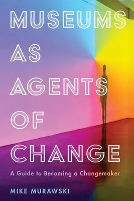 Muzea jako agenci zmian: Przewodnik, jak zostać twórcą zmian - Museums as Agents of Change: A Guide to Becoming a Changemaker