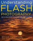 Zrozumieć fotografię z lampą błyskową: Jak robić świetne zdjęcia przy użyciu elektronicznej lampy błyskowej - Understanding Flash Photography: How to Shoot Great Photographs Using Electronic Flash