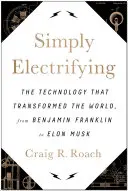 Po prostu elektryzujące: Technologia, która zmieniła świat, od Benjamina Franklina do Elona Muska - Simply Electrifying: The Technology That Transformed the World, from Benjamin Franklin to Elon Musk