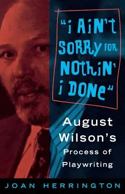 Nie żałuję niczego, co zrobiłem: Proces pisania dramatu przez Augusta Wilsona - I Ain't Sorry for Nothin' I Done: August Wilson's Process of Playwriting