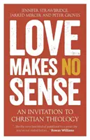 Miłość nie ma sensu: Zaproszenie do chrześcijańskiej teologii - Love Makes No Sense: An Invitation to Christian Theology
