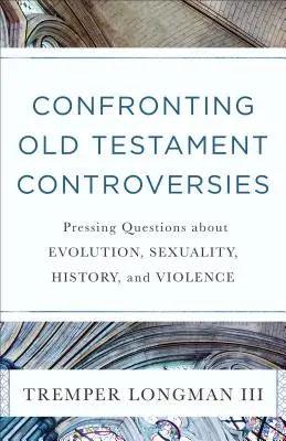 Konfrontacja z kontrowersjami Starego Testamentu: Pytania dotyczące ewolucji, seksualności, historii i przemocy - Confronting Old Testament Controversies: Pressing Questions about Evolution, Sexuality, History, and Violence