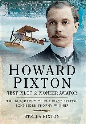 Howard Pixton - pilot testowy i pionier lotnictwa: Biografia pierwszego brytyjskiego zdobywcy Trofeum Schneidera - Howard Pixton - Test Pilot & Pioneer Aviator: The Biography of the First British Schneider Trophy Winner